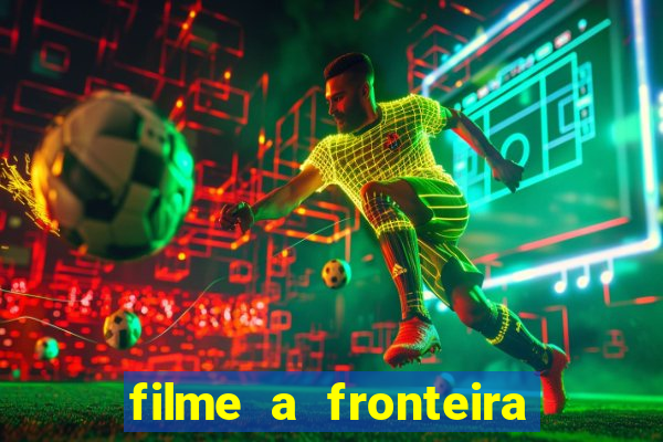 filme a fronteira 2007 completo dublado