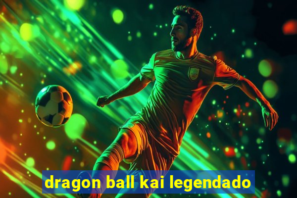 dragon ball kai legendado