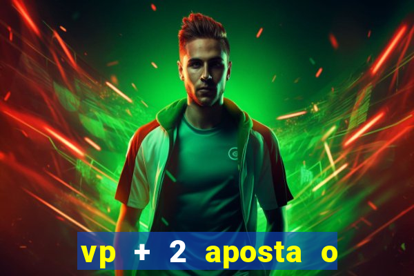 vp + 2 aposta o que significa