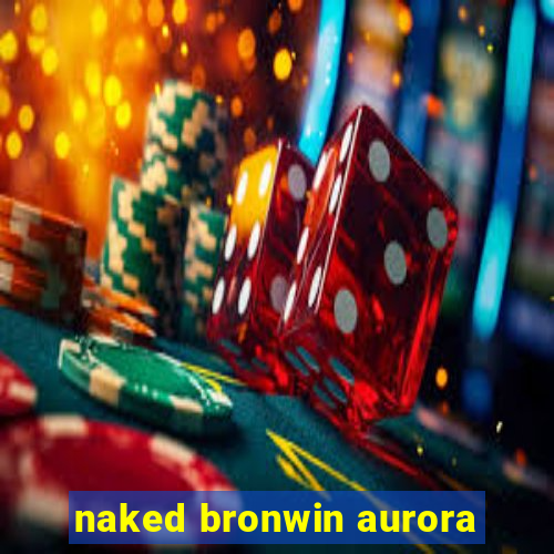 naked bronwin aurora