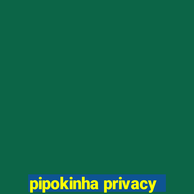 pipokinha privacy