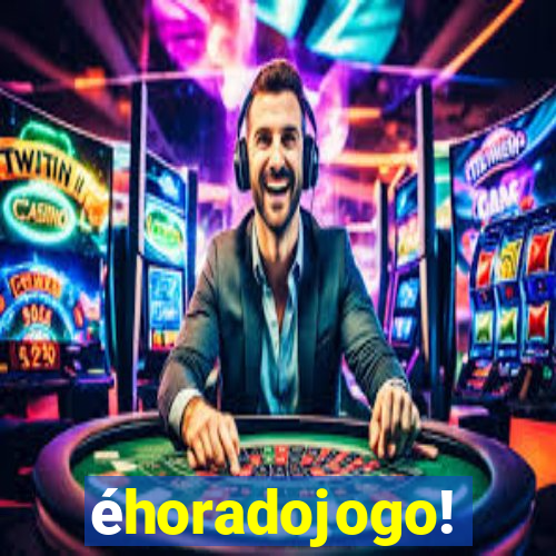 éhoradojogo!