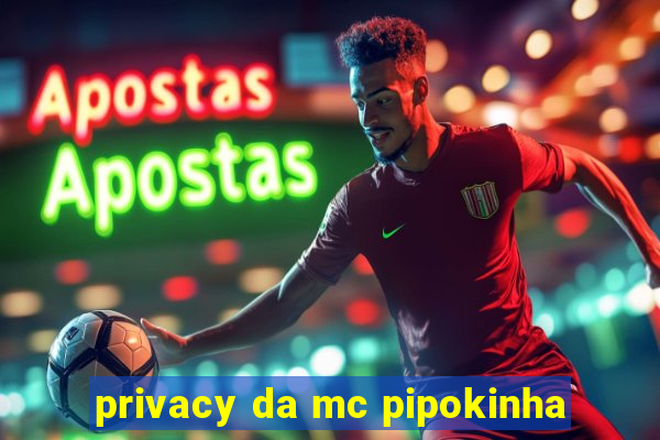 privacy da mc pipokinha