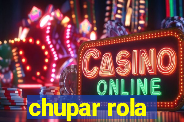 chupar rola