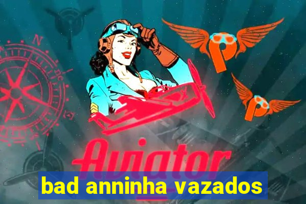 bad anninha vazados