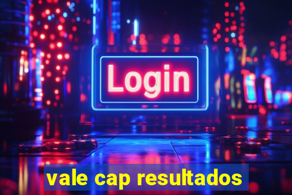 vale cap resultados