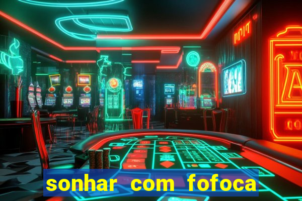 sonhar com fofoca jogo do bicho