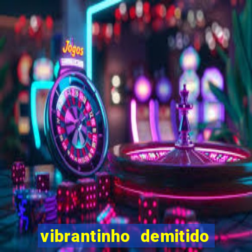 vibrantinho demitido do alterosa esporte