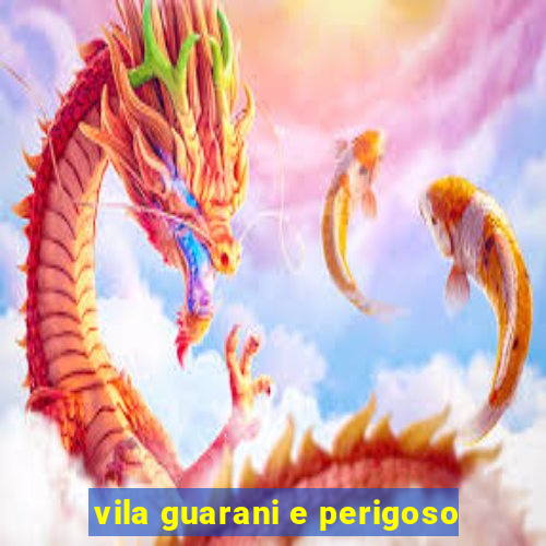 vila guarani e perigoso