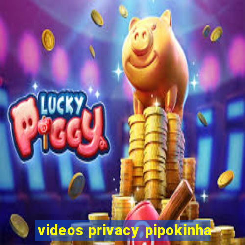 videos privacy pipokinha