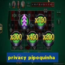 privacy pipoquinha