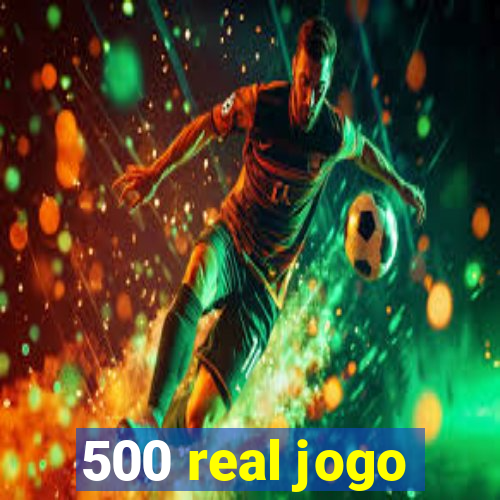 500 real jogo