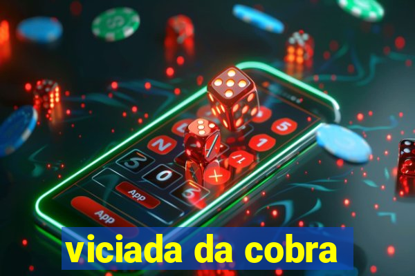 viciada da cobra