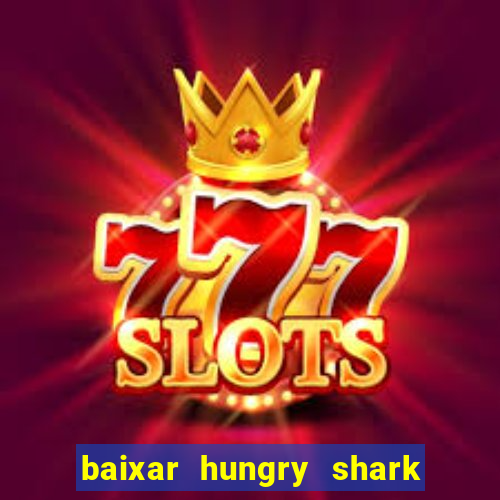 baixar hungry shark evolution dinheiro infinito