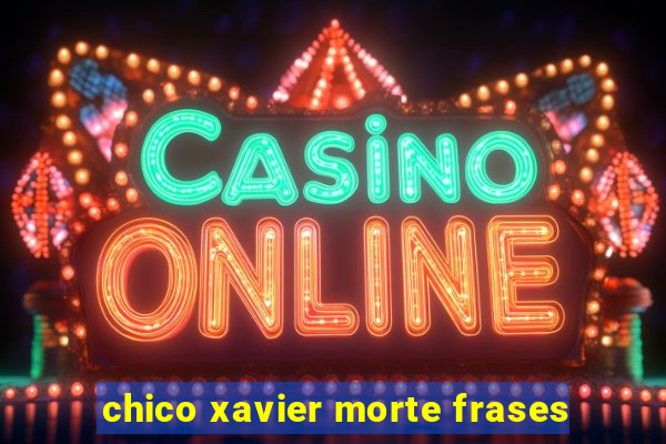 chico xavier morte frases