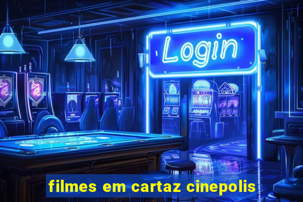 filmes em cartaz cinepolis