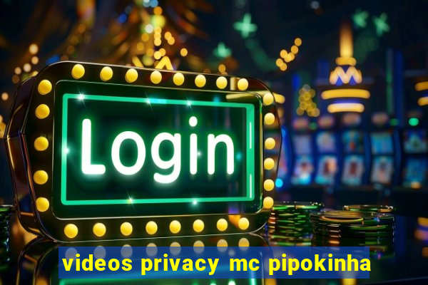 videos privacy mc pipokinha