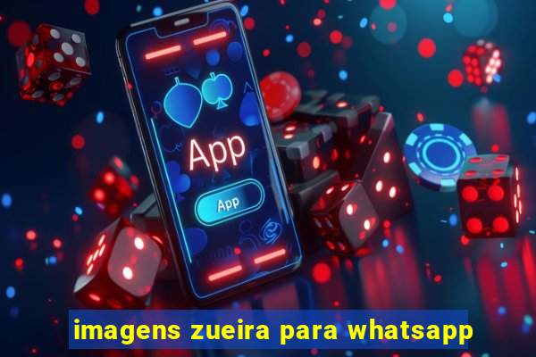 imagens zueira para whatsapp